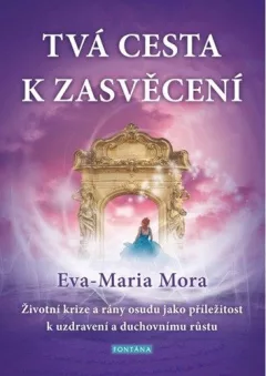 Tvá cesta k zasvěcení - Životní krize a rány osudu jako příležitost k uzdravení a duchovnímu růstu