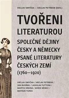 Tvořeni literaturou: Společné dějiny česky a německy psané literatury českých zemí (1760–1920)