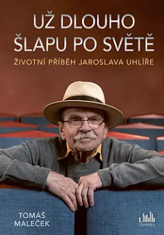 Už dlouho šlapu po světě - Životní příběh Jaroslava Uhlíře