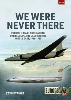 We Were Never There: Volume 1: CIA U-2 Operations over Europe, USSR, and the Middle East, 1956-1960