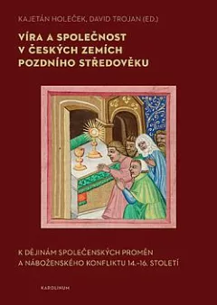 Víra a společnost v českých zemích pozdního středověku: K dějinám společenských proměn a náboženského konfliktu 14. – 16. století