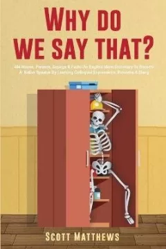 Why Do We Say That? - 404 Idioms, Phrases, Sayings & Facts! An English Idiom Dictionary To Become A