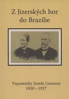 Z Jizerských hor do Brazílie: Vzpomínky Josefa Umanna 1850-1927