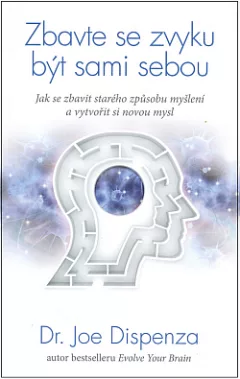Zbavte se zvyku být sami sebou: Jak se zbavit starého způsobu myšlení a vytvořit si novou mysl