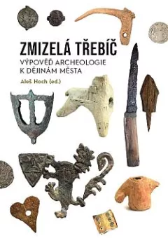 Zmizelá Třebíč: výpověď archeologie k dějinám města